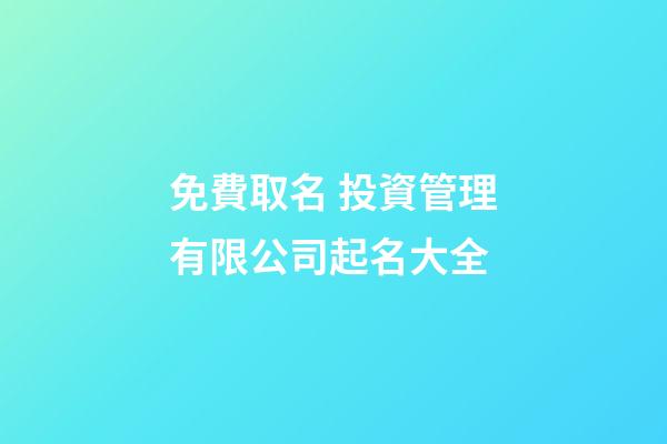 免費取名 投資管理有限公司起名大全-第1張-公司起名-玄機派